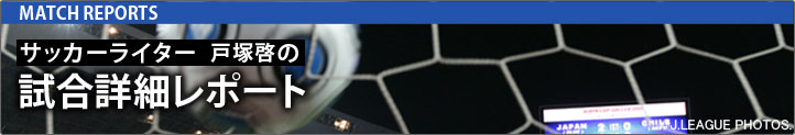 サッカーライター 戸塚啓の試合詳細レポート