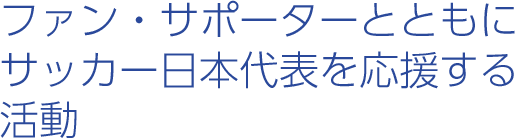 ファン/サポーターとともにサッカー日本代表を応援する活動
