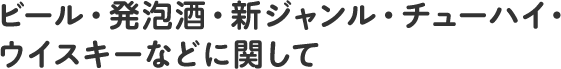 ビール・発泡酒・新ジャンル・チューハイ・ ウイスキーなどに関して