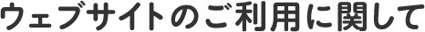 ウェブサイトのご利用に関して