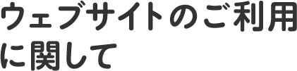 ウェブサイトのご利用に関して
