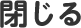 閉じる