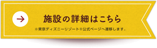 施設の詳細はこちら※東京ディズニーリゾート®公式ページへ遷移します。