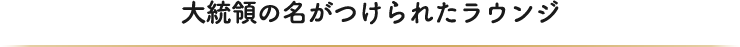 大統領の名がつけられたラウンジ