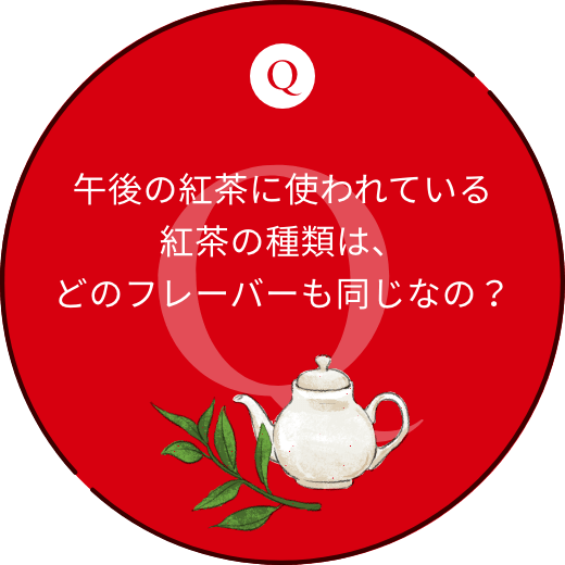 午後の紅茶に使われている紅茶の種類は、どのフレーバーも同じなの？