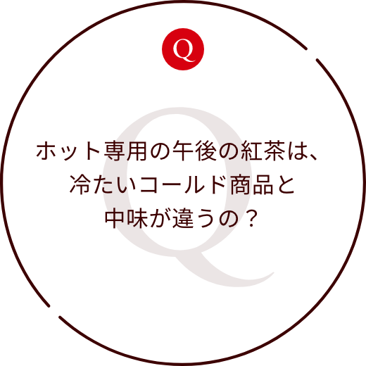 ホット専用の午後の紅茶は、冷たいコールド商品と中味が違うの？