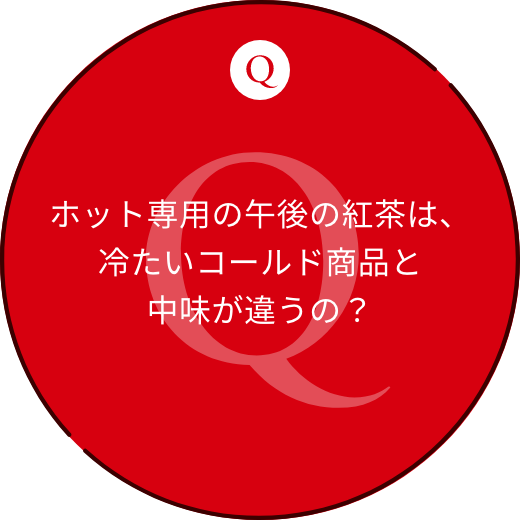 ホット専用の午後の紅茶は、冷たいコールド商品と中味が違うの？