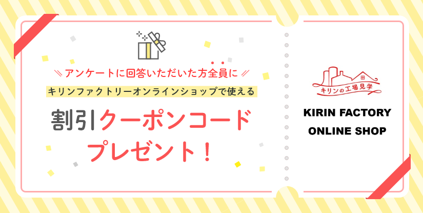 アンケートに回答いただいた方全員にキリンファクトリーオンラインショップで使える割引クーポンコードプレゼント！