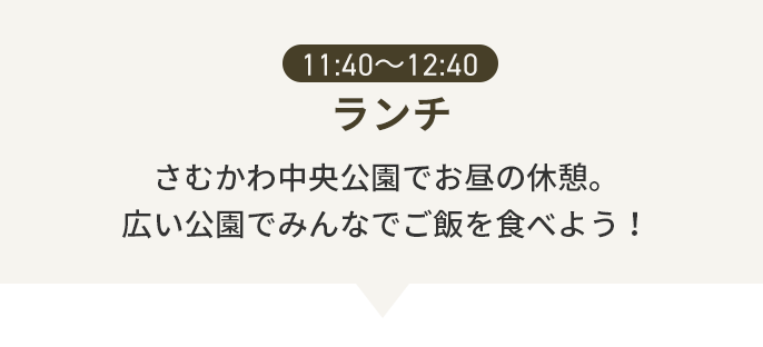 11:40〜12:40 ランチ さむかわ中央公園でお昼の休憩。広い公園でみんなでご飯を食べよう!