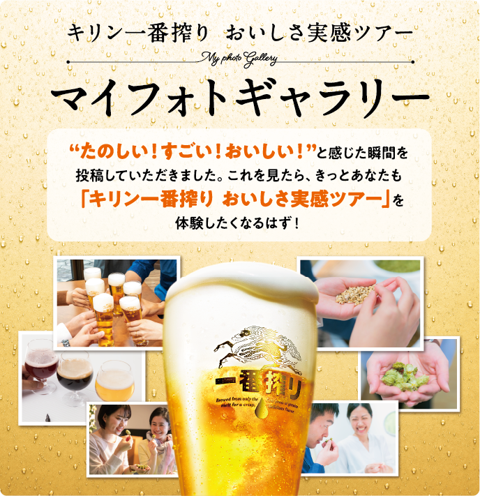 キリン一番搾り おいしさ実感ツアー マイフォトギャラリ― “たのしい！すごい！おいしい！”と感じた瞬間を投稿していただきました。これを見たら、きっとあなたも「キリン一番搾り おいしさ実感ツアー」を体験したくなるはず！
