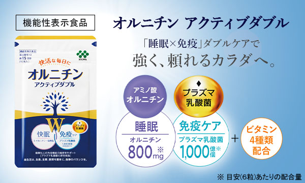 機能性表示食品 オルニチン アクティブダブル 「睡眠×免疫」ダブルケアで 強く、頼れるカラダへ。 ※ 目安（6粒）あたりの配合量
