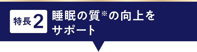 特長2 睡眠の質※の向上をサポート