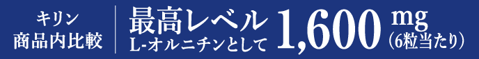 キリン 商品内比較 最高レベルL-オルニチンとして1,600mg（6粒当たり）