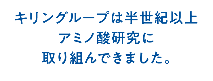 キリングループは半世紀以上アミノ酸研究に取り組んできました。