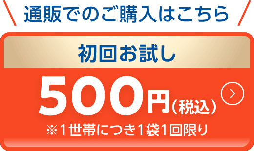 通販でのご購入はこちら 初回お試し500円（税込）※1世帯につき1袋1回限り
