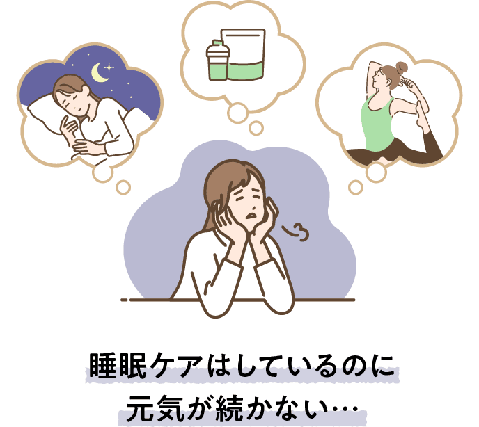 睡眠ケアはしているのに元気が続かない…