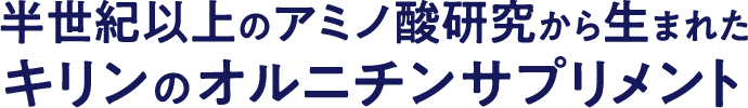 半世紀以上のアミノ酸研究から生まれたキリンのオルニチンサプリメント