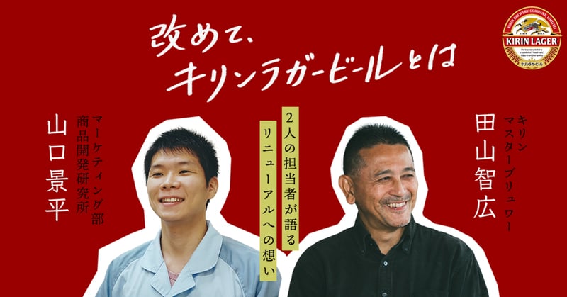 改めて、キリンラガービールとは キリンマスターブリュワー 田山智広 マーケティング部商品開発研究所 山口景平 2人の担当者が語るリニューアルへの想い
