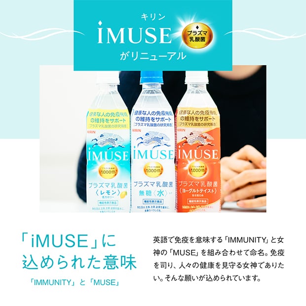 「iMUSE」に込められた意味 「IMMUNITY」と「MUSE」 英語で免疫を意味する「IMMUNITY」と女神の「MUSE」を組み合わせて命名。免疫を司り、人々の健康を見守る女神でありたい。そんな願いが込められています。