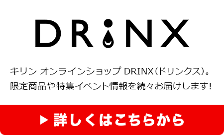 DRINX キリン オンラインショップ DRINX（ドリンクス）。限定商品や特集イベント情報を続々お届けします！ 詳しくはこちらから