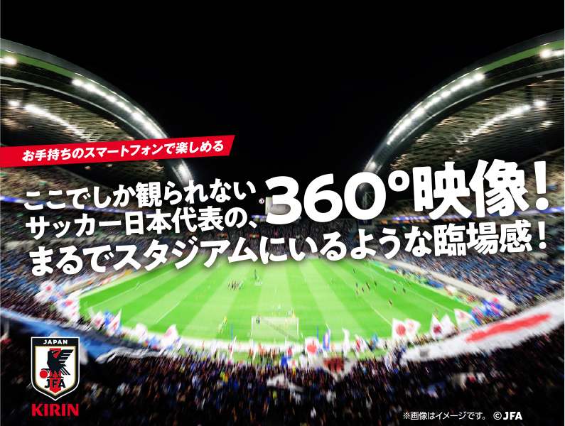 お手持ちのスマートフォンで楽しめる　ここでしか観られないサッカー日本代表の、360°映像！　まるでスタジアムにいるような臨場感！