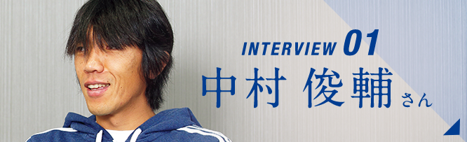 INTERVIEW 01 中村 俊輔さん 