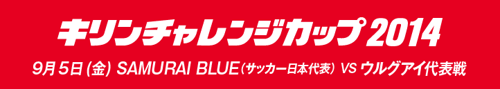 キリンチャレンジカップ2014　9月5日（金曜日）SAMURAI BLUE（サッカー日本代表） VS ウルグアイ代表戦