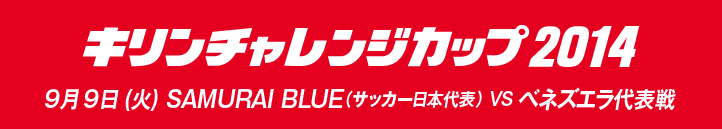 キリンチャレンジカップ2014　9月9日（火曜日）SAMURAI BLUE（サッカー日本代表） VS ベネズエラ代表戦