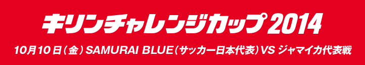 キリンチャレンジカップ2014　10月10日（金曜日）SAMURAI BLUE（サッカー日本代表） VS ジャマイカ代表戦