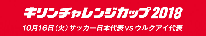 キリンチャレンジカップ2018　2018年10月16日(火曜日)　埼玉/埼玉スタジアム2002サッカー日本代表VSウルグアイ代表