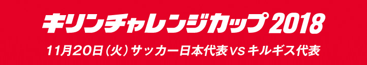 キリンチャレンジカップ2018　2018年11月20日(火曜日)　愛知/豊田スタジアムサッカー日本代表VSキルギス代表