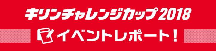 キリンチャレンジカップ2018　イベントレポート