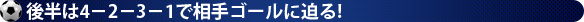 後半は4−2−3−1で相手ゴールに迫る!