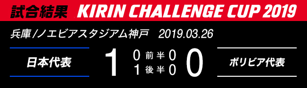 試合結果　KIRIN CHALLENGE CUP 2019　兵庫/ノエビアスタジアム神戸　2019年3月26日　日本代表 対 ボリビア代表　1：0