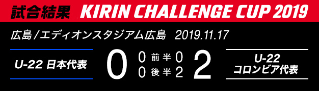 試合結果　KIRIN CHALLENGE CUP 2019　広島/エディオンスタジアム広島　2019年11月17日　U-22 日本代表 対 U-22 コロンビア代表　0：2