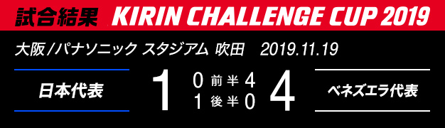 試合結果　KIRIN CHALLENGE CUP 2019　大阪/パナソニック スタジアム 吹田　2019年11月19日　日本代表 対 ベネズエラ　1：4