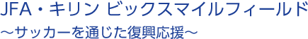 JFA・キリン スマイルフィールド～サッカーを通じて子どもたちに笑顔を届ける活動～