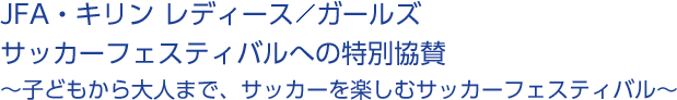 JFA・キリン レディースガールズ サッカーフェスティバルへの特別協賛～子どもから大人まで、サッカーを楽しむサッカーフェスティバル～