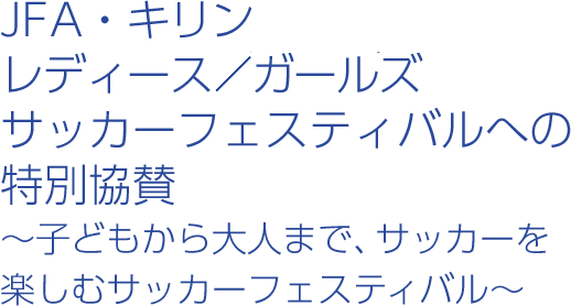 JFA・キリン レディースガールズ サッカーフェスティバルへの特別協賛～子どもから大人まで、サッカーを楽しむサッカーフェスティバル～