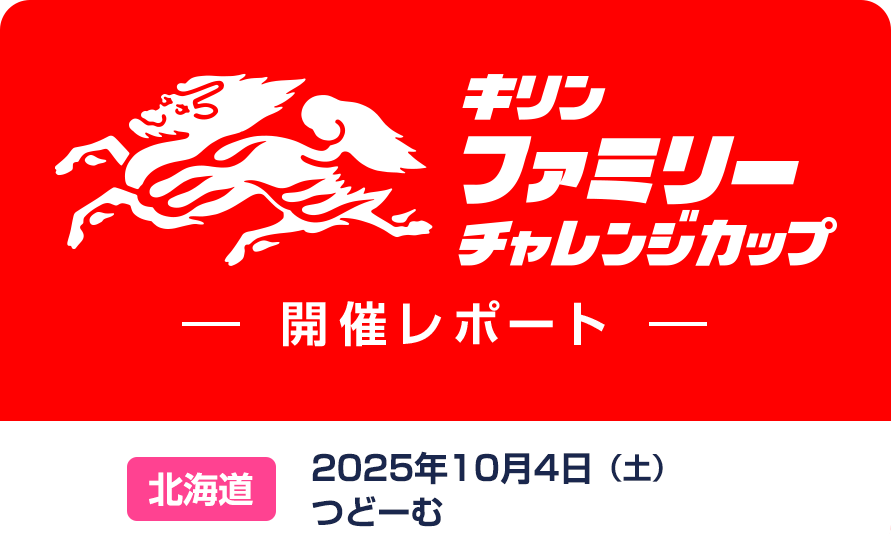 キリンファミリーチャレンジカップ 開催レポート 北海道札幌市 2025年10月4日（土）つどーむ