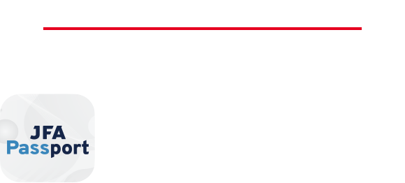 JFA Passport 応募はJFA Passportアプリから！ 11月14日（月）18時 応募受付開始（先着順） ※募集チーム数に達し次第、締め切ります。 あなたのサッカーの関わり方に合わせて、ニュースやイベント情報、プレゼントなどJFAが提供する様々なサービスを総合的に利用できるアプリです。
