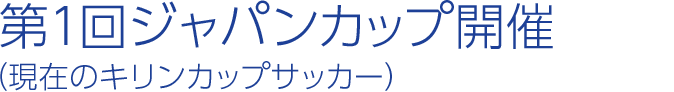 第1回ジャパンカップ開催（現在のキリンカップサッカー）