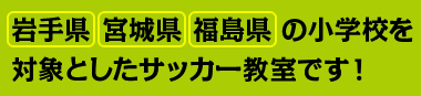 岩手県、宮城県、福島県の小学校を対象としたサッカー教室です！