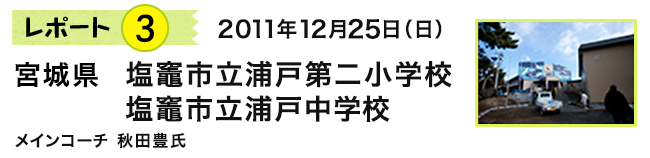 レポート3　2011年12月25日（日）　宮城県 塩竈市立浦戸第二小学校/塩竈市立浦戸中学校　メインコーチ 秋田豊氏