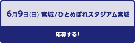 6月9日（日曜日）宮城／ひとめぼれスタジアム宮城応募する