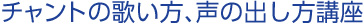 チャントの歌い方、声の出し方講座