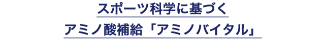 スポーツ科学に基づくアミノ酸補給「アミノバイタル」