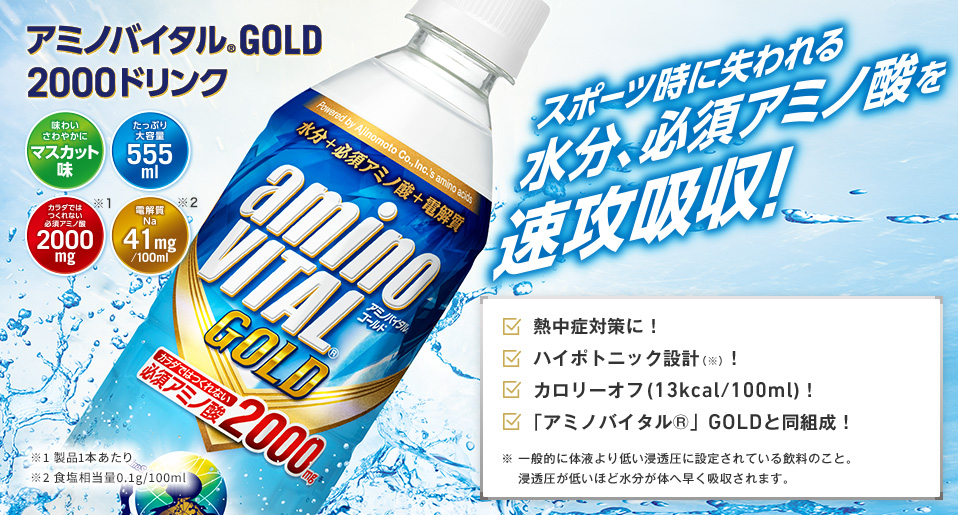 アミノバイタル®GOLD 2000ドリンク　味わいさわやかに マスカット味　たっぷり大容量 555ml　カラダではつくれない必須アミノ酸 2000mg　電解質Na 41mg/100ml　スポーツ時に失われる水分、必須アミノ酸を速攻吸収！　熱中症対策に！　ハイポトニック設計（※）！　カロリーオフ（13kcal/100ml）！　「アミノバイタル」GOLDと同組成！　※一般的に体液より低い浸透圧に設定されている飲料のこと。浸透圧が低いほど水分が体へ早く吸収されます。