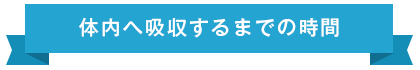 体内へ吸収するまでの時間