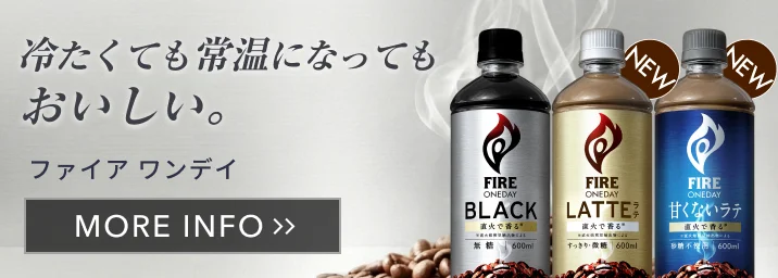 冷たくても常温になってもおいしい。ファイア ワンデイ 詳しくはこちら おいしさが大容量 600mlで楽しめる!
